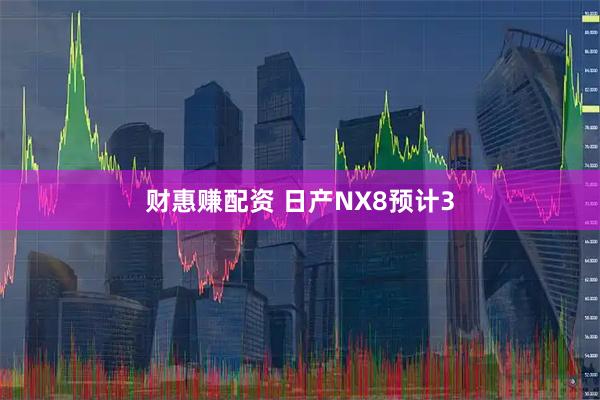财惠赚配资 日产NX8预计3
