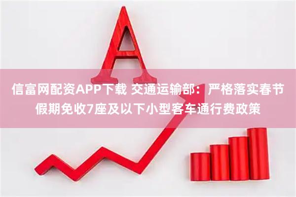 信富网配资APP下载 交通运输部：严格落实春节假期免收7座及以下小型客车通行费政策