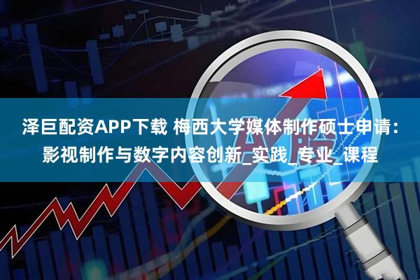 泽巨配资APP下载 梅西大学媒体制作硕士申请：影视制作与数字内容创新_实践_专业_课程