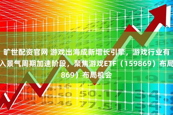 旷世配资官网 游戏出海成新增长引擎，游戏行业有望进入景气周期加速阶段，聚焦游戏ETF（159869）布局机会