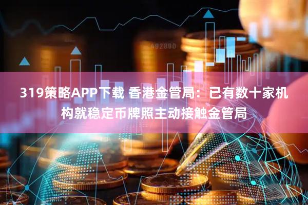 319策略APP下载 香港金管局：已有数十家机构就稳定币牌照主动接触金管局