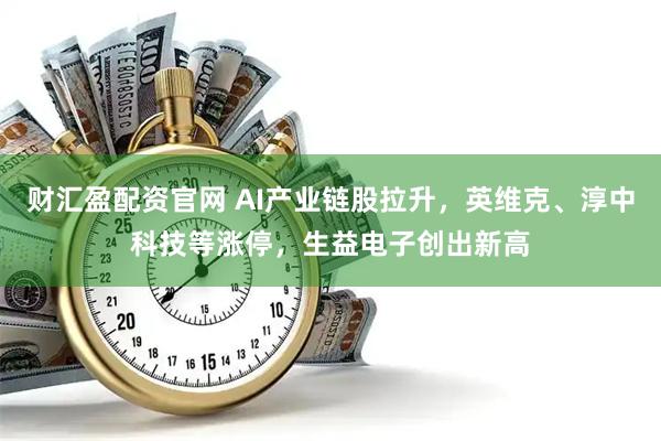 财汇盈配资官网 AI产业链股拉升，英维克、淳中科技等涨停，生益电子创出新高