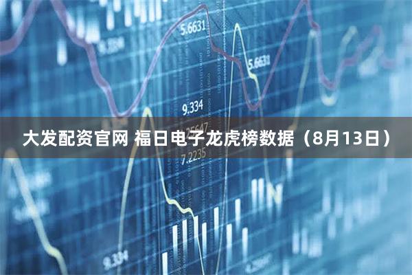 大发配资官网 福日电子龙虎榜数据（8月13日）