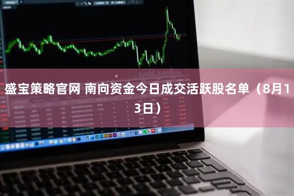 盛宝策略官网 南向资金今日成交活跃股名单（8月13日）