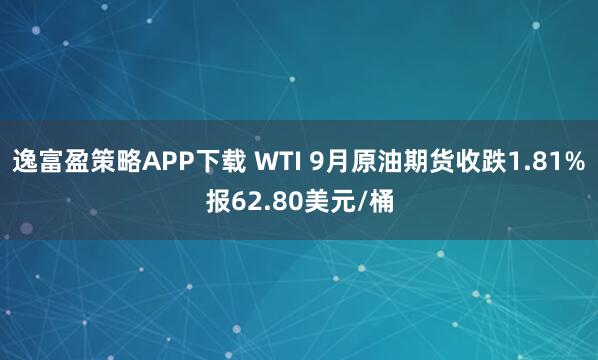 逸富盈策略APP下载 WTI 9月原油期货收跌1.81%报62.80美元/桶