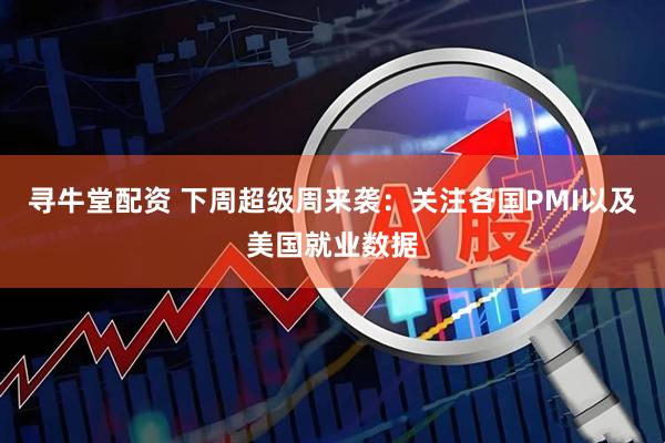 寻牛堂配资 下周超级周来袭：关注各国PMI以及美国就业数据