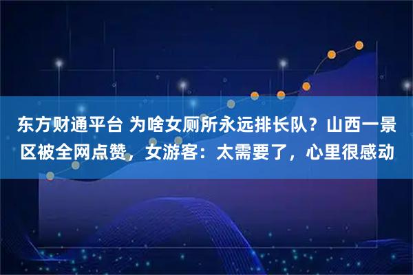 东方财通平台 为啥女厕所永远排长队？山西一景区被全网点赞，女游客：太需要了，心里很感动